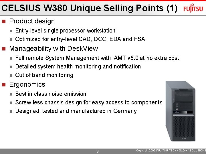 CELSIUS W 380 Unique Selling Points (1) Product design Entry-level single processor workstation Optimized