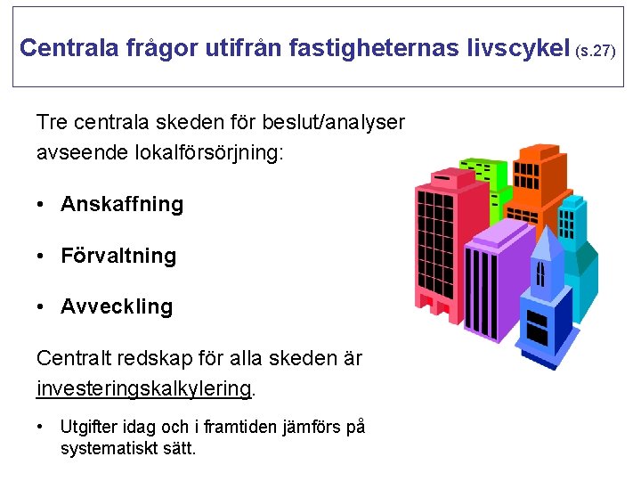 Centrala frågor utifrån fastigheternas livscykel (s. 27) Tre centrala skeden för beslut/analyser avseende lokalförsörjning: