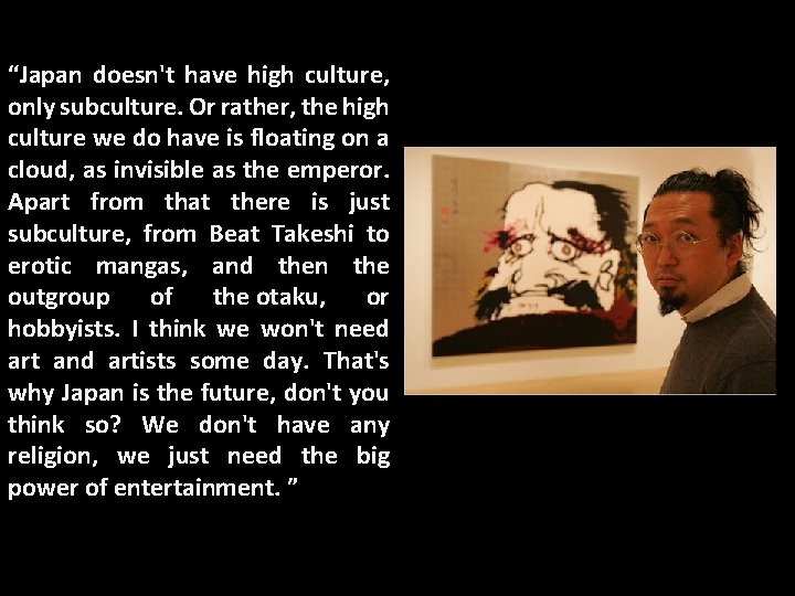 “Japan doesn't have high culture, only subculture. Or rather, the high culture we do