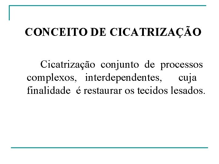 CONCEITO DE CICATRIZAÇÃO Cicatrização conjunto de processos complexos, interdependentes, cuja finalidade é restaurar os