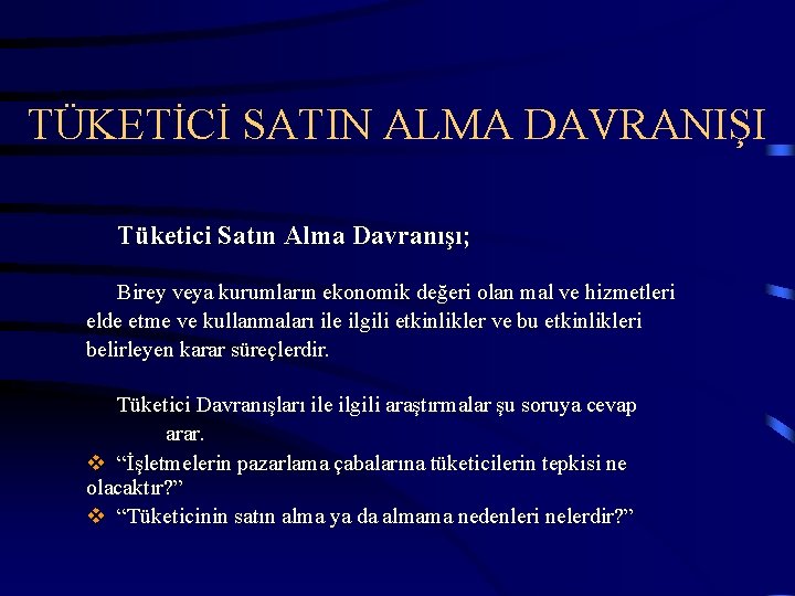 TÜKETİCİ SATIN ALMA DAVRANIŞI Tüketici Satın Alma Davranışı; Birey veya kurumların ekonomik değeri olan
