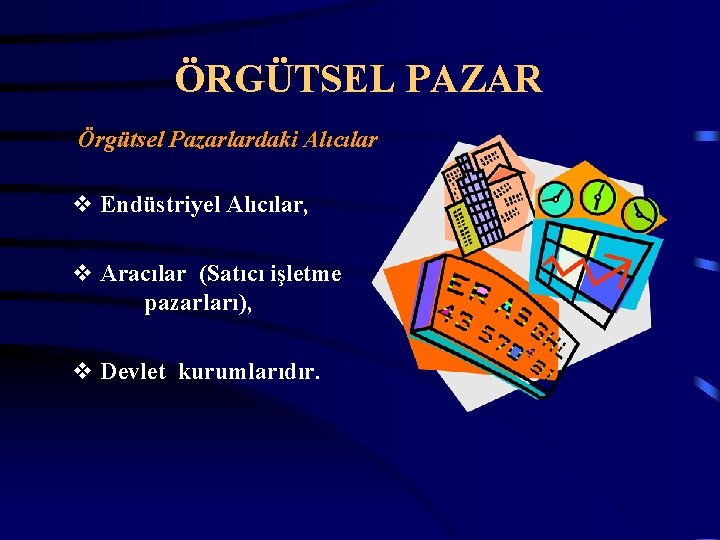 ÖRGÜTSEL PAZAR Örgütsel Pazarlardaki Alıcılar v Endüstriyel Alıcılar, v Aracılar (Satıcı işletme pazarları), v