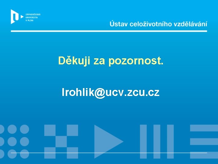 Děkuji za pozornost. lrohlik@ucv. zcu. cz 