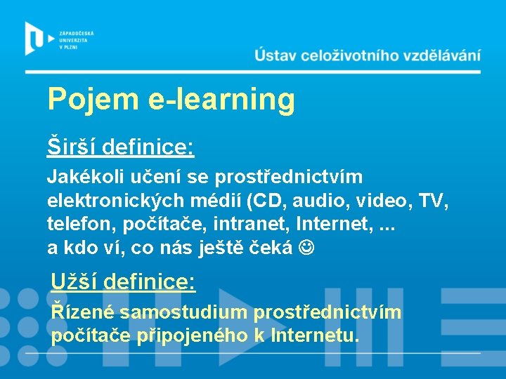 Pojem e-learning Širší definice: Jakékoli učení se prostřednictvím elektronických médií (CD, audio, video, TV,