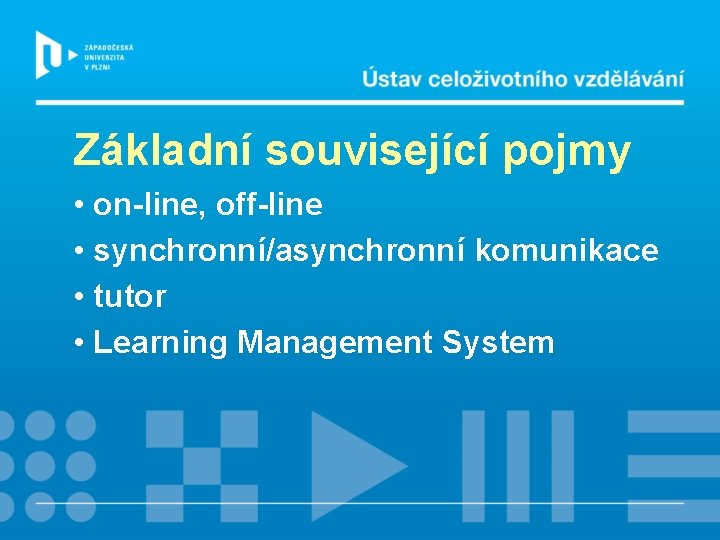 Základní související pojmy • on-line, off-line • synchronní/asynchronní komunikace • tutor • Learning Management