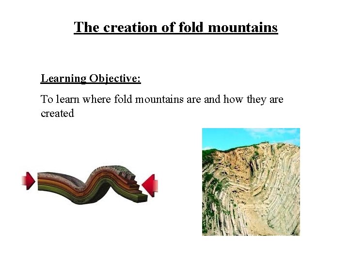 The creation of fold mountains Learning Objective: To learn where fold mountains are and