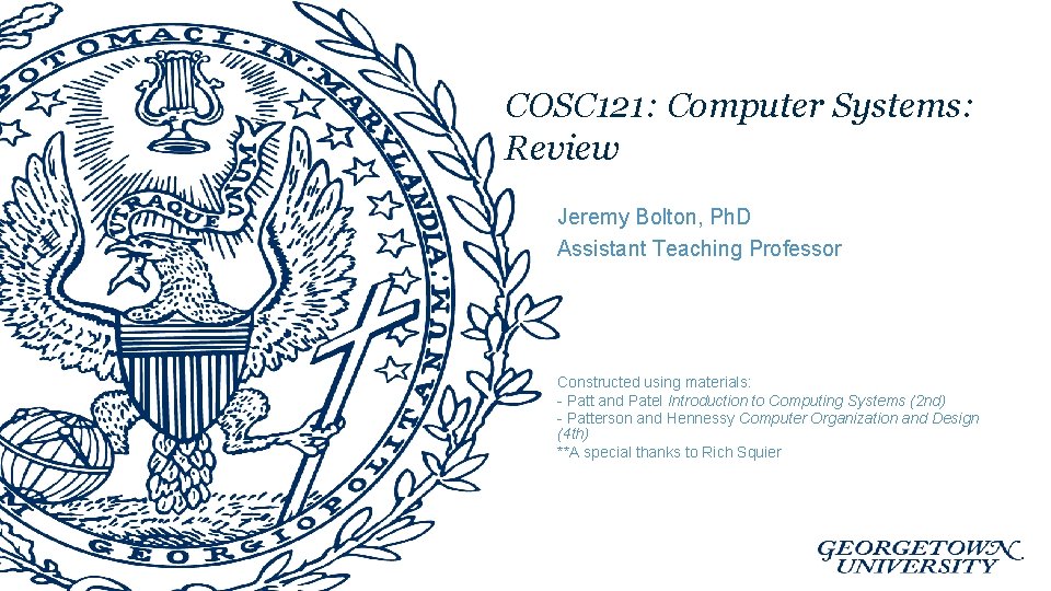 COSC 121: Computer Systems: Review Jeremy Bolton, Ph. D Assistant Teaching Professor Constructed using