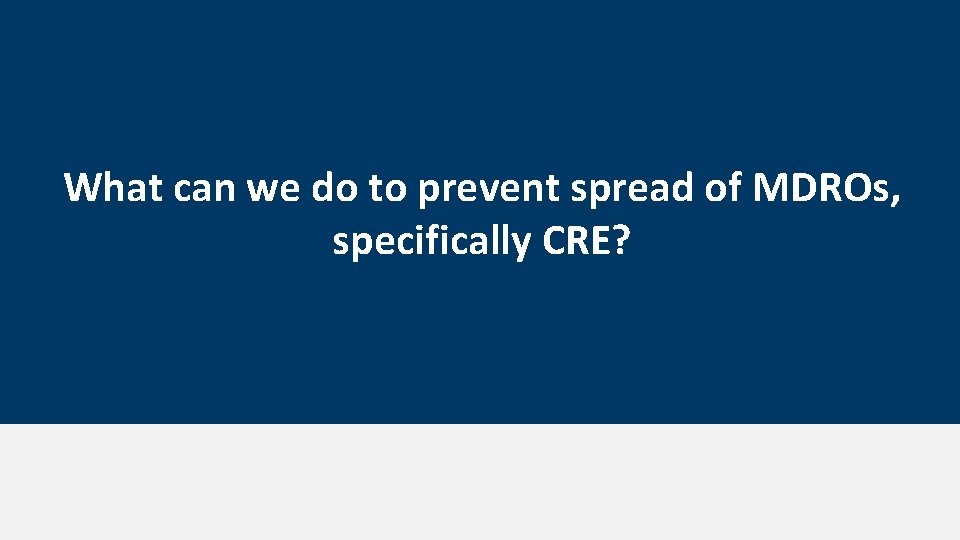 What can we do to prevent spread of MDROs, specifically CRE? 