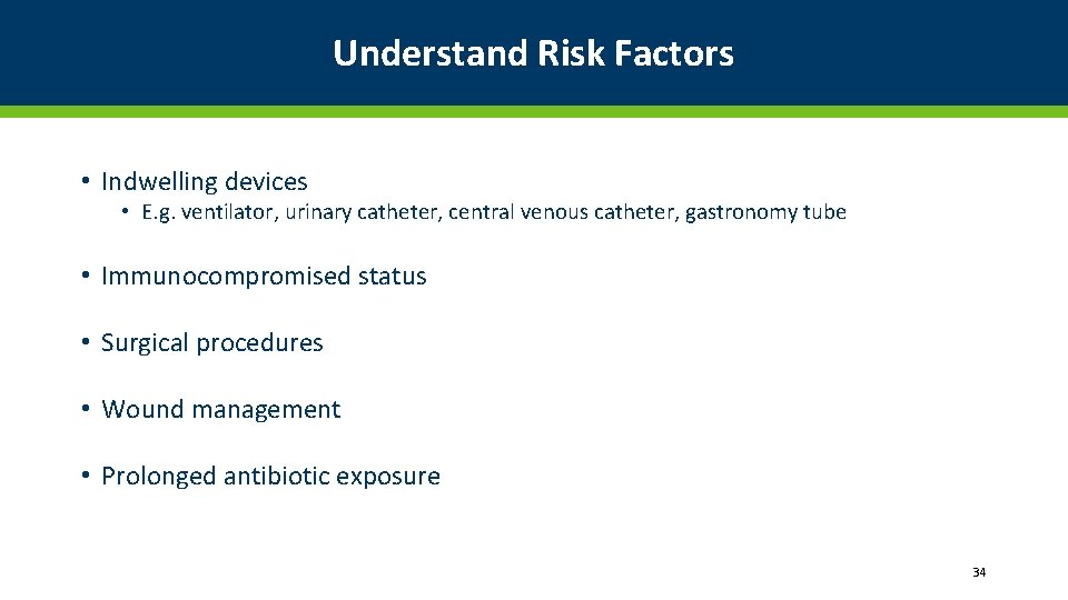 Understand Risk Factors • Indwelling devices • E. g. ventilator, urinary catheter, central venous