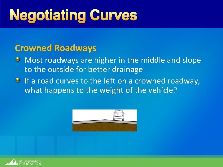 Negotiating Curves Crowned Roadways Most roadways are higher in the middle and slope to
