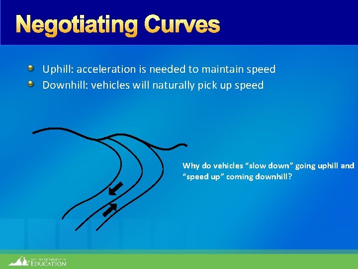 Negotiating Curves Uphill: acceleration is needed to maintain speed Downhill: vehicles will naturally pick