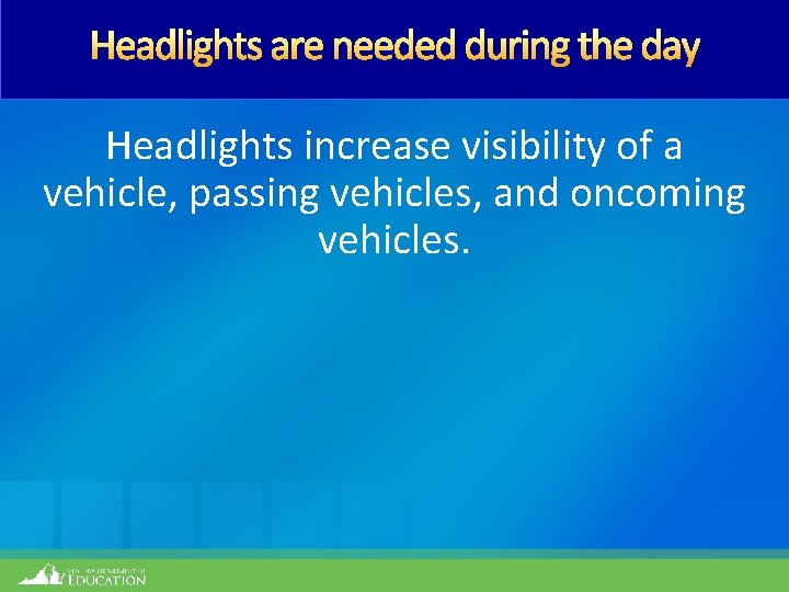 Headlights are needed during the day Headlights increase visibility of a vehicle, passing vehicles,