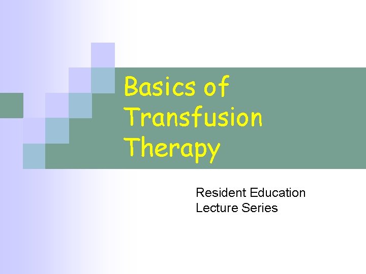 Basics of Transfusion Therapy Resident Education Lecture Series 