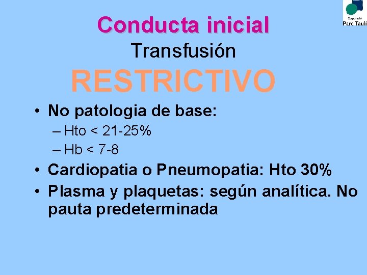 Conducta inicial Transfusión RESTRICTIVO • No patologia de base: – Hto < 21 -25%