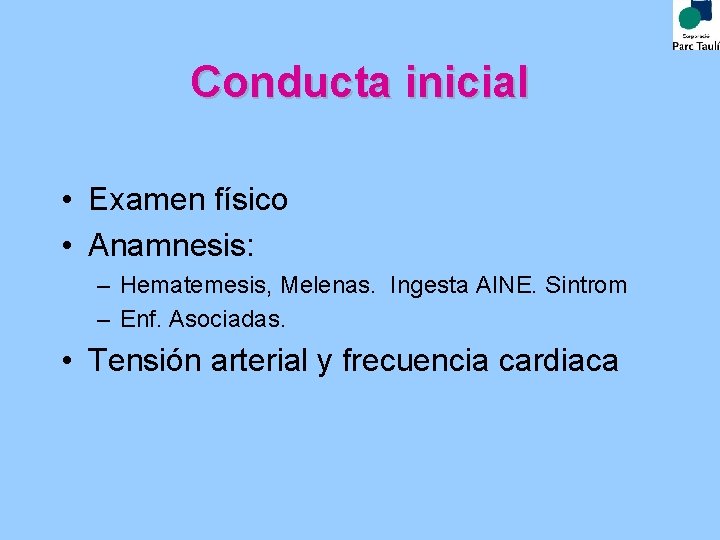 Conducta inicial • Examen físico • Anamnesis: – Hematemesis, Melenas. Ingesta AINE. Sintrom –