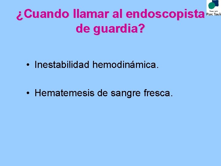 ¿Cuando llamar al endoscopista de guardia? • Inestabilidad hemodinámica. • Hematemesis de sangre fresca.