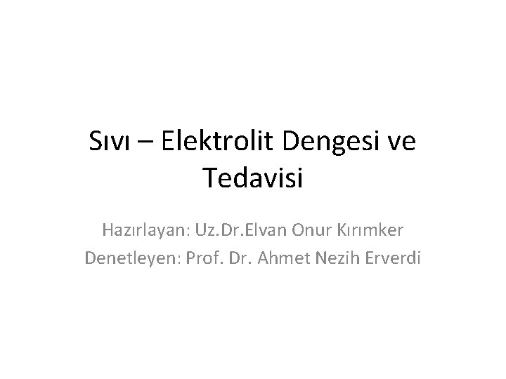 Sıvı – Elektrolit Dengesi ve Tedavisi Hazırlayan: Uz. Dr. Elvan Onur Kırımker Denetleyen: Prof.