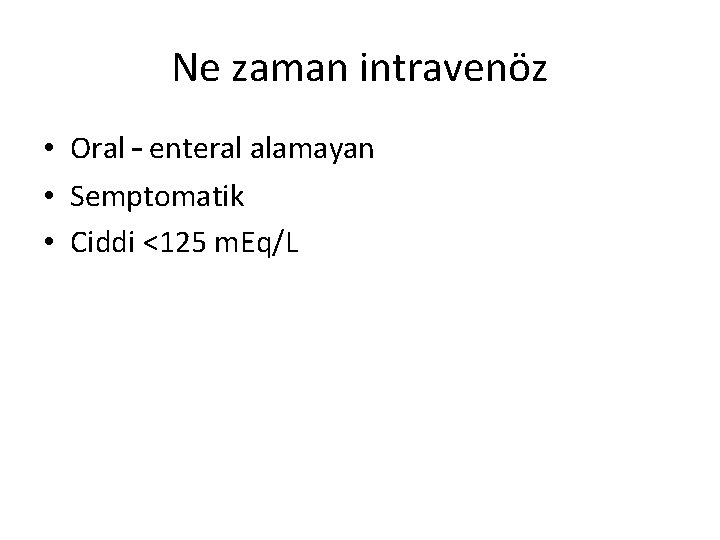 Ne zaman intravenöz • Oral – enteral alamayan • Semptomatik • Ciddi <125 m.