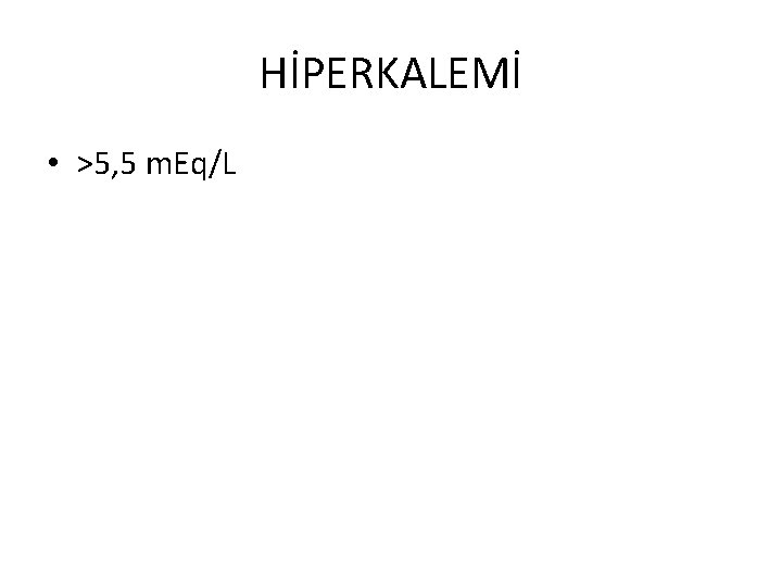 HİPERKALEMİ • >5, 5 m. Eq/L 