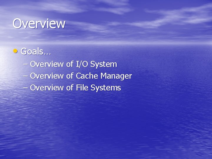 Overview • Goals… – Overview of I/O System – Overview of Cache Manager – Overview • Goals… – Overview of I/O System – Overview of Cache Manager –