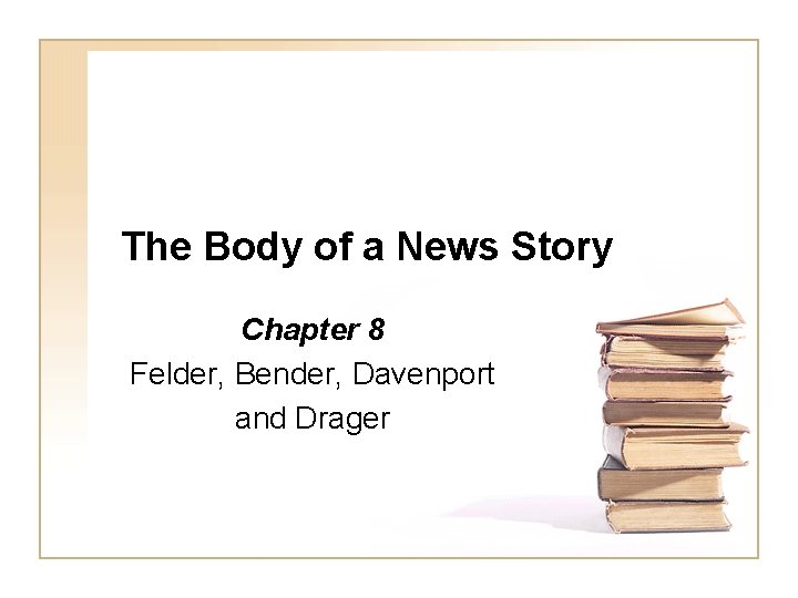 The Body of a News Story Chapter 8 Felder, Bender, Davenport and Drager 