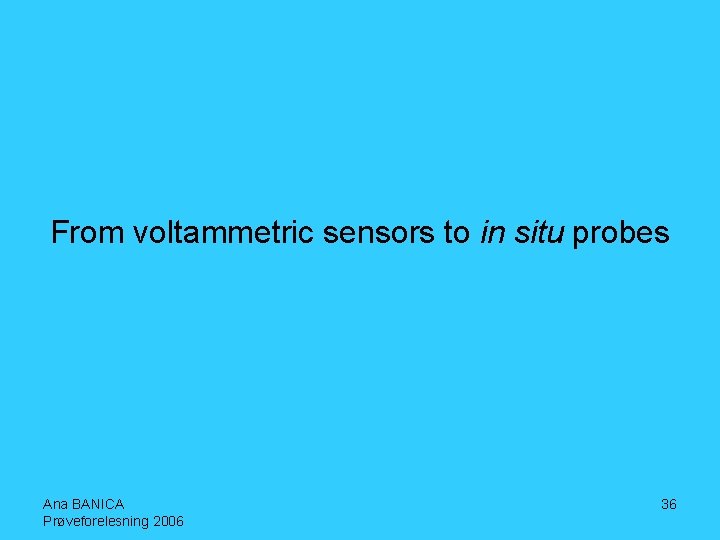 From voltammetric sensors to in situ probes Ana BANICA Prøveforelesning 2006 36 