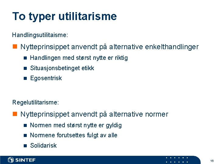 To typer utilitarisme Handlingsutilitaisme: n Nytteprinsippet anvendt på alternative enkelthandlinger n Handlingen med størst