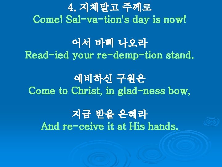 4. 지체말고 주께로 Come! Sal-va-tion's day is now! 어서 바삐 나오라 Read-ied your re-demp-tion