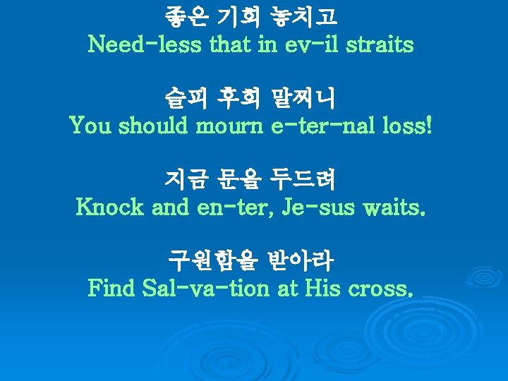 좋은 기회 놓치고 Need-less that in ev-il straits 슬피 후회 말찌니 You should mourn