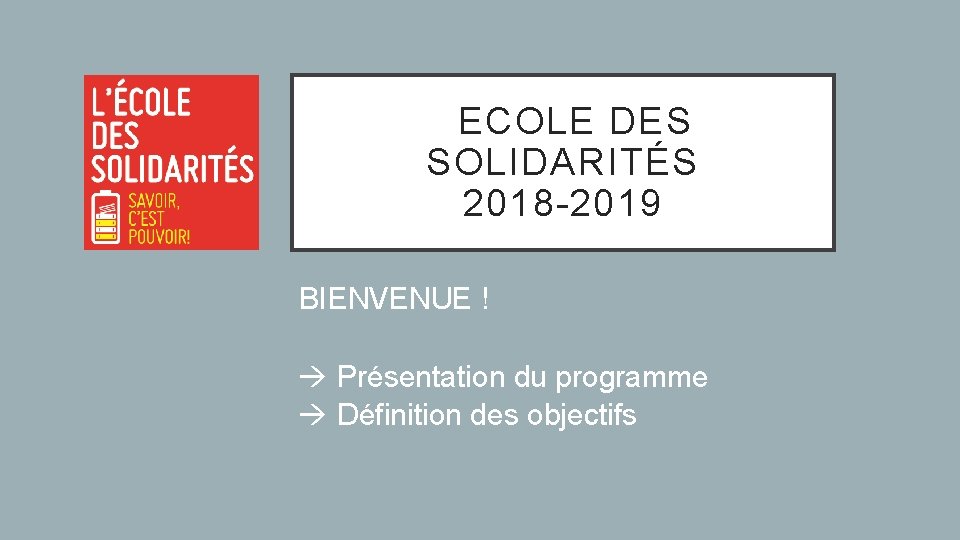  ECOLE DES SOLIDARITÉS 2018 -2019 BIENVENUE ! Présentation du programme Définition des objectifs