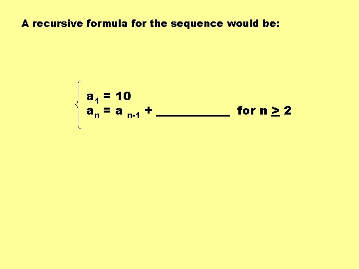 A recursive formula for the sequence would be: a 1 = 10 an =