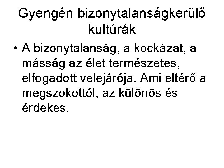 Gyengén bizonytalanságkerülő kultúrák • A bizonytalanság, a kockázat, a másság az élet természetes, elfogadott