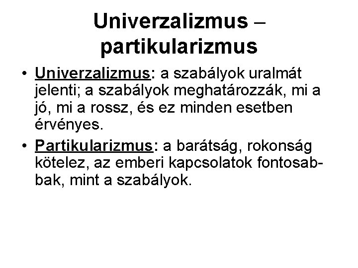 Univerzalizmus – partikularizmus • Univerzalizmus: a szabályok uralmát jelenti; a szabályok meghatározzák, mi a