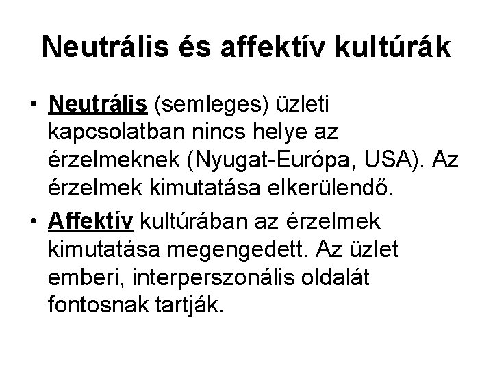 Neutrális és affektív kultúrák • Neutrális (semleges) üzleti kapcsolatban nincs helye az érzelmeknek (Nyugat