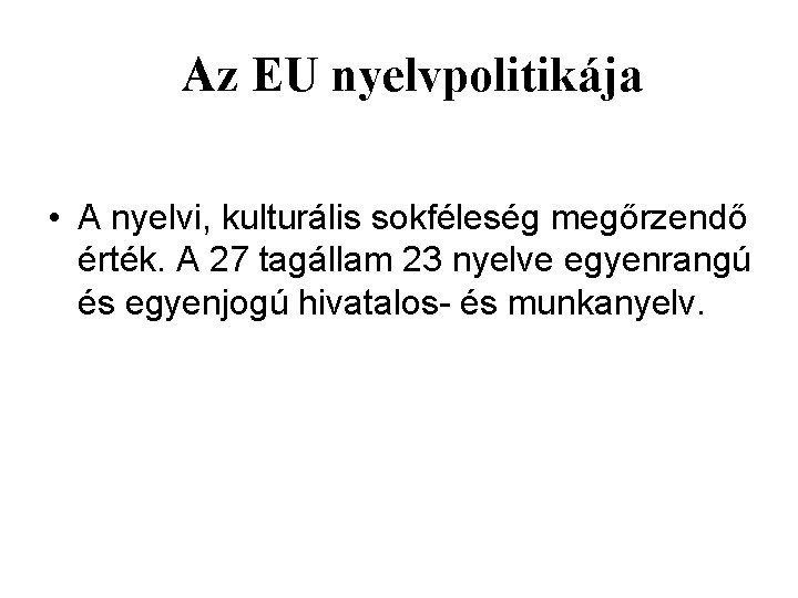 Az EU nyelvpolitikája • A nyelvi, kulturális sokféleség megőrzendő érték. A 27 tagállam 23