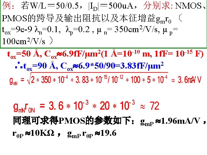 例：若W/L＝ 50/0. 5，|ID|＝ 500 u. A，分别求: NMOS、 PMOS的跨导及输出阻抗以及本征增益gmr 0 （ tox=9 e-9 λn=0. 1,