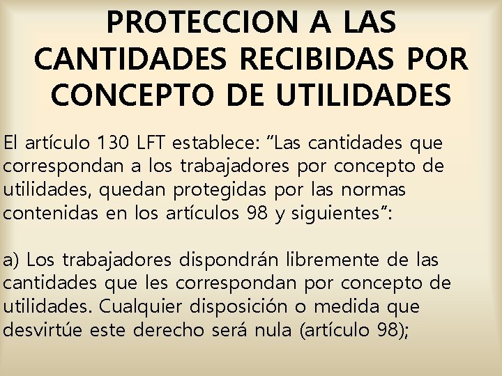 PROTECCION A LAS CANTIDADES RECIBIDAS POR CONCEPTO DE UTILIDADES El artículo 130 LFT establece: PROTECCION A LAS CANTIDADES RECIBIDAS POR CONCEPTO DE UTILIDADES El artículo 130 LFT establece: