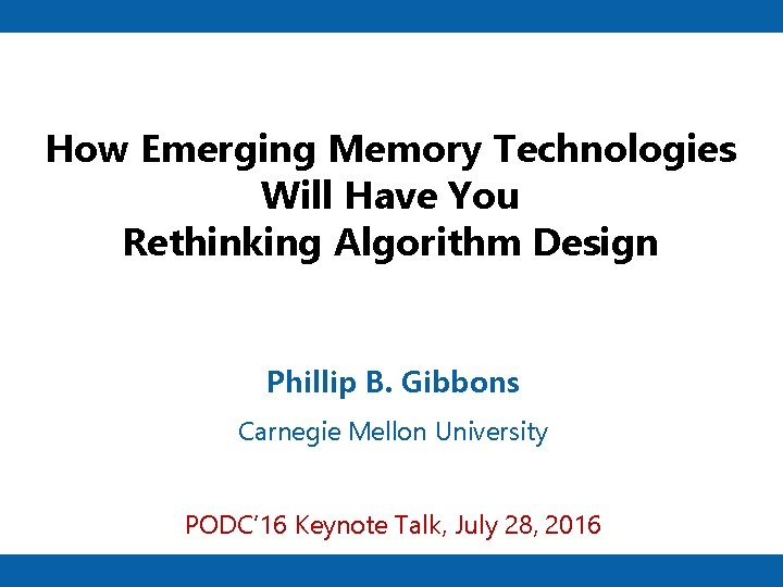 How Emerging Memory Technologies Will Have You Rethinking Algorithm Design Phillip B. Gibbons Carnegie How Emerging Memory Technologies Will Have You Rethinking Algorithm Design Phillip B. Gibbons Carnegie