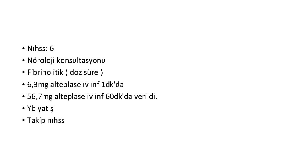  • Nıhss: 6 • Nöroloji konsultasyonu • Fibrinolitik ( doz süre ) •