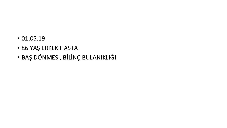  • 01. 05. 19 • 86 YAŞ ERKEK HASTA • BAŞ DÖNMESİ, BİLİNÇ