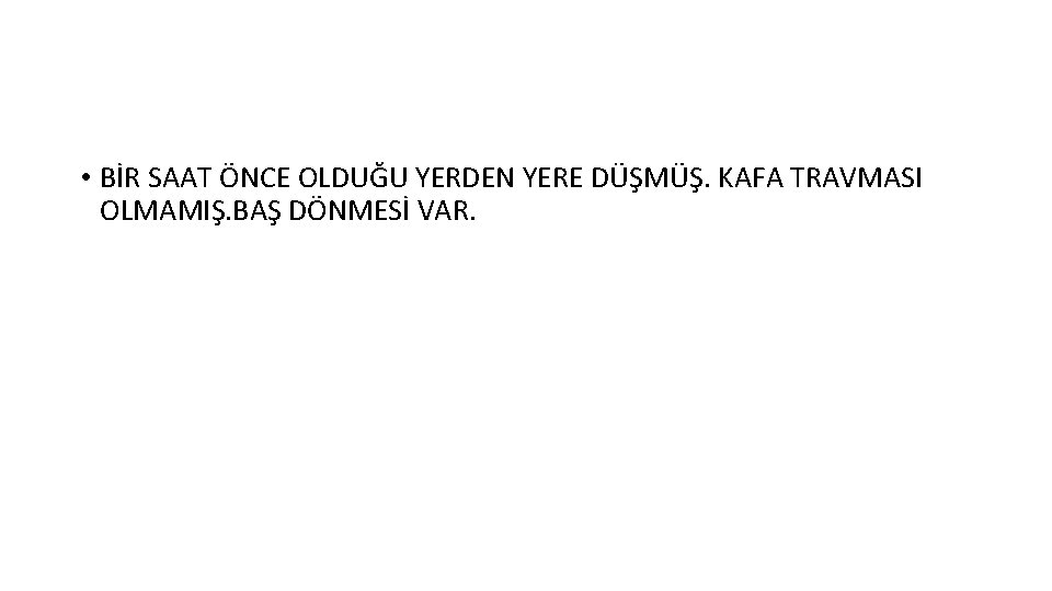  • BİR SAAT ÖNCE OLDUĞU YERDEN YERE DÜŞMÜŞ. KAFA TRAVMASI OLMAMIŞ. BAŞ DÖNMESİ