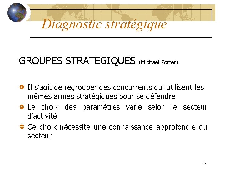 Diagnostic stratégique GROUPES STRATEGIQUES (Michael Porter) Il s’agit de regrouper des concurrents qui utilisent