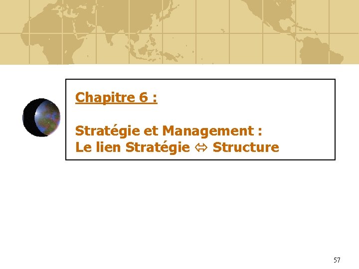 Chapitre 6 : Stratégie et Management : Le lien Stratégie Structure 57 