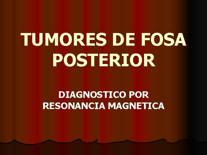 TUMORES DE FOSA POSTERIOR DIAGNOSTICO POR RESONANCIA MAGNETICA TUMORES DE FOSA POSTERIOR DIAGNOSTICO POR RESONANCIA MAGNETICA
