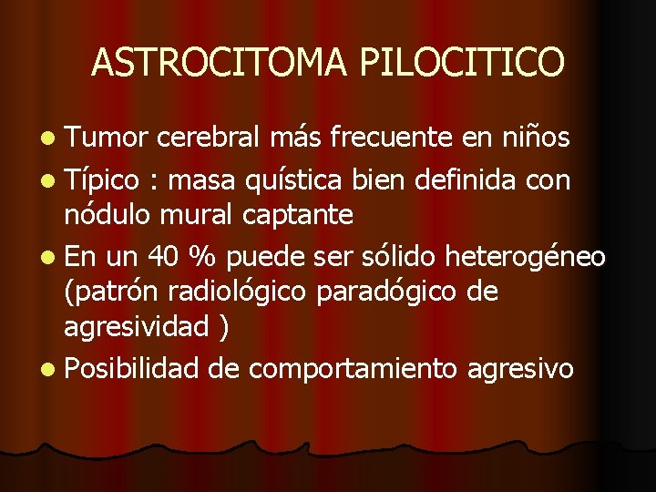 ASTROCITOMA PILOCITICO l Tumor cerebral más frecuente en niños l Típico : masa quística ASTROCITOMA PILOCITICO l Tumor cerebral más frecuente en niños l Típico : masa quística