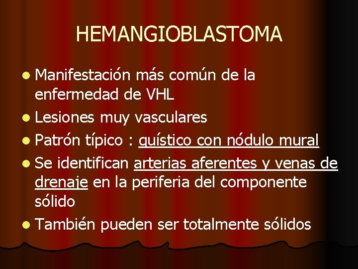 HEMANGIOBLASTOMA l Manifestación más común de la enfermedad de VHL l Lesiones muy vasculares HEMANGIOBLASTOMA l Manifestación más común de la enfermedad de VHL l Lesiones muy vasculares