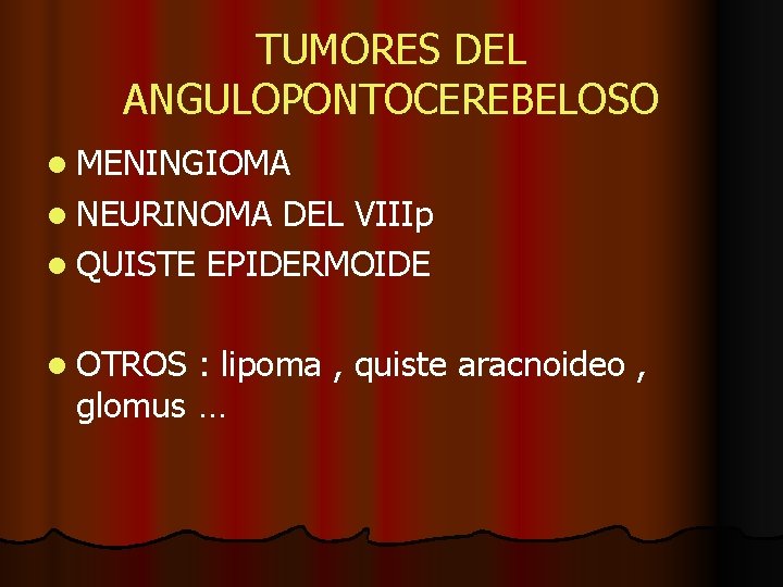 TUMORES DEL ANGULOPONTOCEREBELOSO l MENINGIOMA l NEURINOMA DEL VIIIp l QUISTE EPIDERMOIDE l OTROS TUMORES DEL ANGULOPONTOCEREBELOSO l MENINGIOMA l NEURINOMA DEL VIIIp l QUISTE EPIDERMOIDE l OTROS
