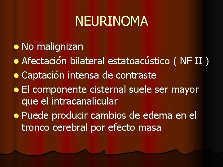 NEURINOMA l No malignizan l Afectación bilateral estatoacústico ( NF II ) l Captación NEURINOMA l No malignizan l Afectación bilateral estatoacústico ( NF II ) l Captación