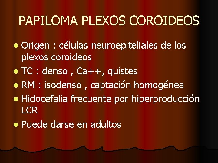 PAPILOMA PLEXOS COROIDEOS l Origen : células neuroepiteliales de los plexos coroideos l TC PAPILOMA PLEXOS COROIDEOS l Origen : células neuroepiteliales de los plexos coroideos l TC