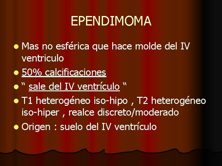 EPENDIMOMA l Mas no esférica que hace molde del IV ventriculo l 50% calcificaciones EPENDIMOMA l Mas no esférica que hace molde del IV ventriculo l 50% calcificaciones
